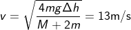 \fn_cm v= \sqrt{\frac {4 mg\Delta h}{M+2m}}=13 \mathrm{m/s}
